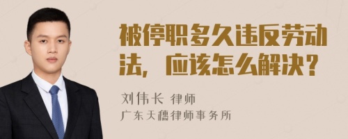 被停职多久违反劳动法，应该怎么解决？