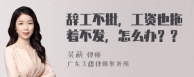 辞工不批，工资也拖着不发，怎么办？？