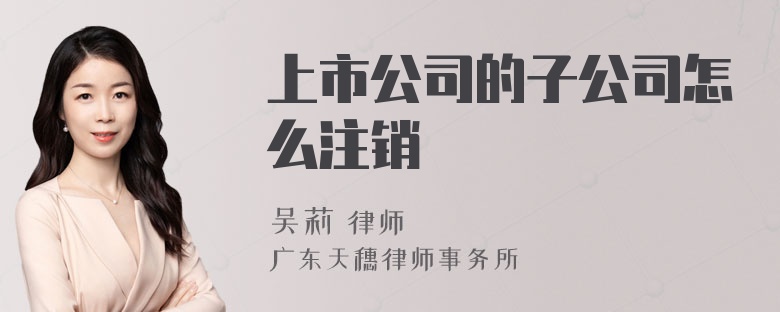 上市公司的子公司怎么注销