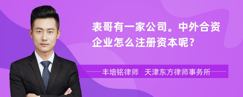 表哥有一家公司。中外合资企业怎么注册资本呢？