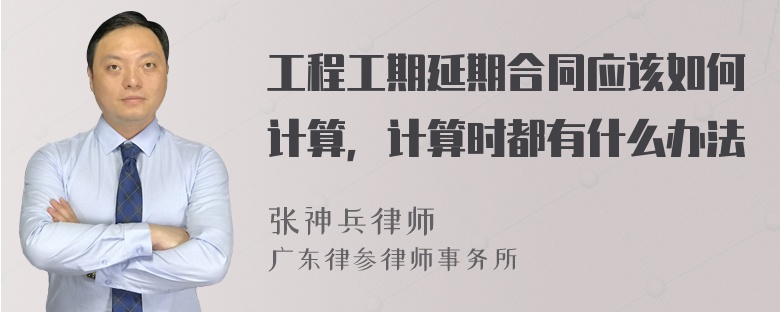 工程工期延期合同应该如何计算，计算时都有什么办法