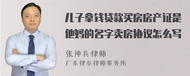 儿子拿钱贷款买房房产证是他妈的名字卖房协议怎么写