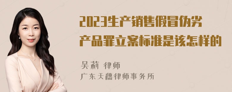 2023生产销售假冒伪劣产品罪立案标准是该怎样的