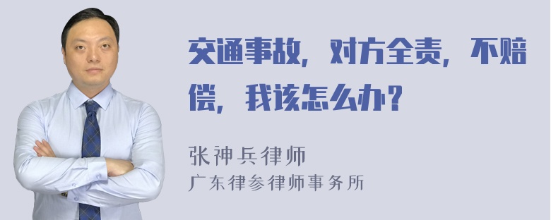 交通事故，对方全责，不赔偿，我该怎么办？