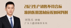 2023生产销售不符合标准的医用器材应该如何判刑