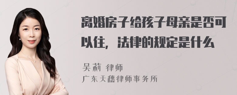 离婚房子给孩子母亲是否可以住，法律的规定是什么