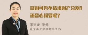 离婚可否不请求财产分割？还是必须要呢？