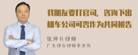 我朋友要打官司，咨询下出租车公司可否作为共同被告