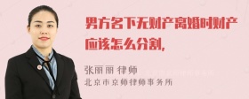 男方名下无财产离婚时财产应该怎么分割，