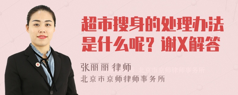 超市搜身的处理办法是什么呢？谢X解答