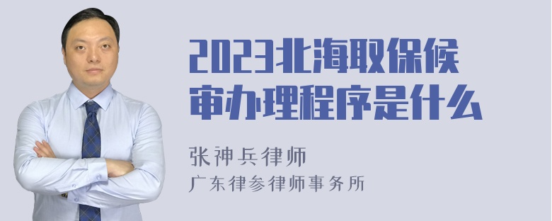 2023北海取保候审办理程序是什么