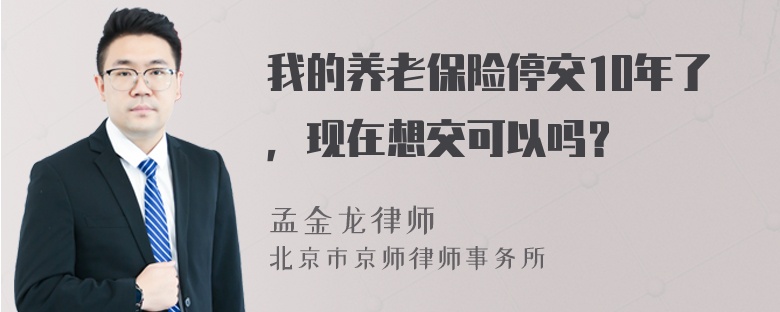 我的养老保险停交10年了，现在想交可以吗？