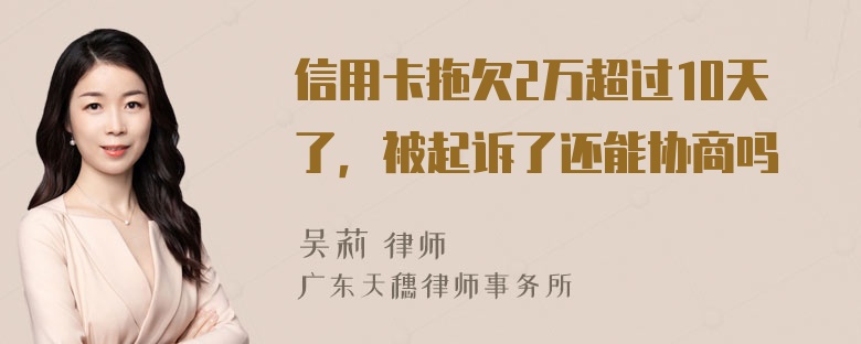 信用卡拖欠2万超过10天了，被起诉了还能协商吗