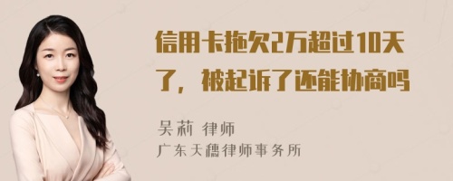 信用卡拖欠2万超过10天了，被起诉了还能协商吗