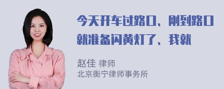 今天开车过路口、刚到路口就准备闪黄灯了、我就