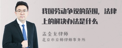 我国劳动争议的范围，法律上的解决办法是什么