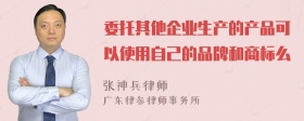 委托其他企业生产的产品可以使用自己的品牌和商标么