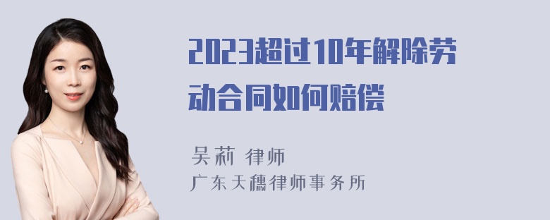 2023超过10年解除劳动合同如何赔偿