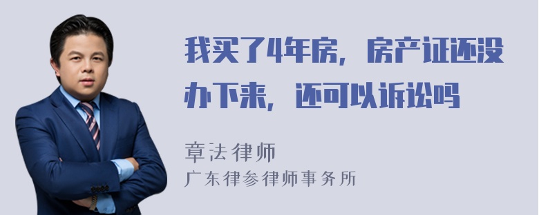 我买了4年房，房产证还没办下来，还可以诉讼吗