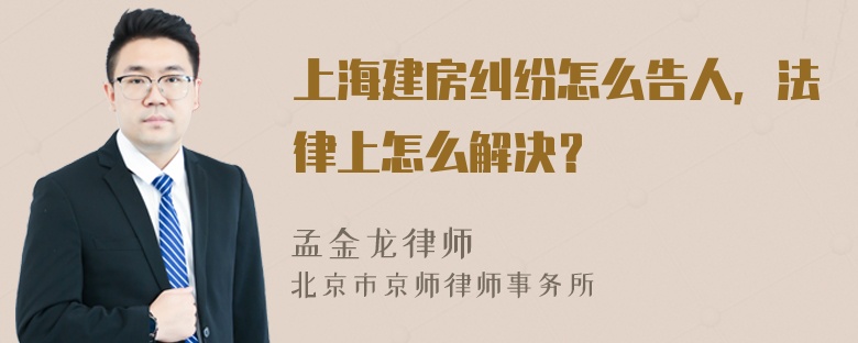 上海建房纠纷怎么告人，法律上怎么解决？