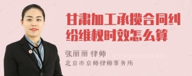 甘肃加工承揽合同纠纷维权时效怎么算