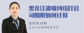 黑龙江遗嘱纠纷打官司期限如何计算