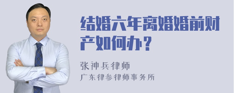 结婚六年离婚婚前财产如何办？