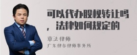 可以代办股权转让吗，法律如何规定的