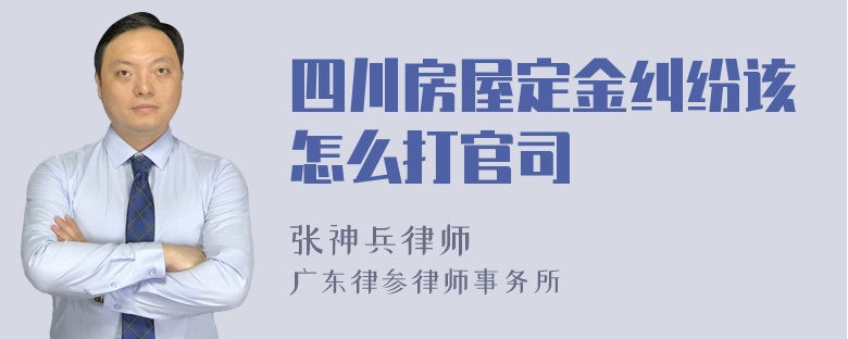 四川房屋定金纠纷该怎么打官司