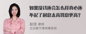 如果没钱还会怎么样真心还不起了利息太高罚息更高？