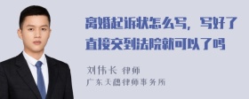 离婚起诉状怎么写，写好了直接交到法院就可以了吗