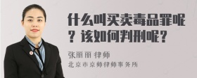 什么叫买卖毒品罪呢？该如何判刑呢？