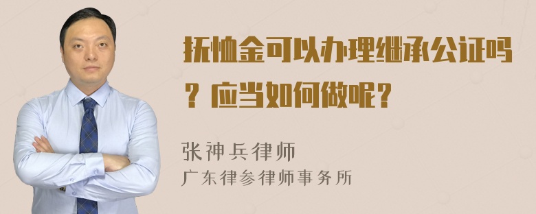 抚恤金可以办理继承公证吗？应当如何做呢？