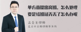 单方面提出离婚。怎么处理要是结婚证弄丢了怎么办呢