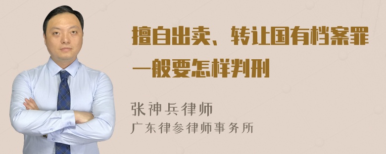 擅自出卖、转让国有档案罪一般要怎样判刑