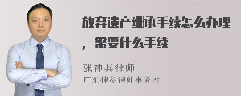 放弃遗产继承手续怎么办理，需要什么手续