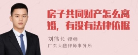 房子共同财产怎么离婚，有没有法律依据