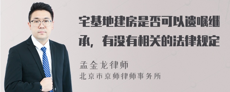 宅基地建房是否可以遗嘱继承，有没有相关的法律规定