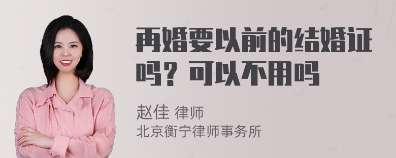 再婚要以前的结婚证吗？可以不用吗