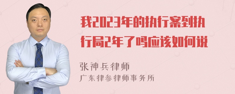 我2023年的执行案到执行局2年了吗应该如何说