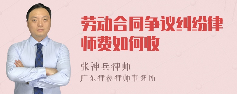 劳动合同争议纠纷律师费如何收