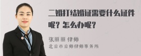 二婚打结婚证需要什么证件呢？怎么办呢？