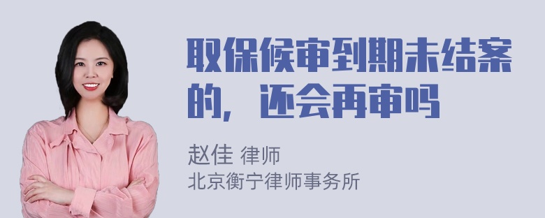 取保候审到期未结案的，还会再审吗