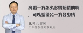 离婚一方怎么多得赔偿的啊，可以赔偿另一方多少钱