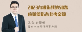 2023九级伤残第50条应赔偿伤者多少金额