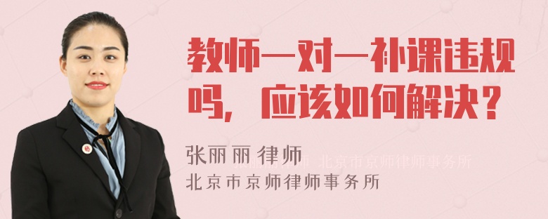 教师一对一补课违规吗，应该如何解决？