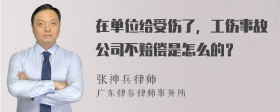 在单位给受伤了，工伤事故公司不赔偿是怎么的？