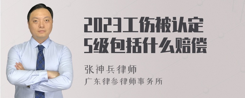 2023工伤被认定5级包括什么赔偿