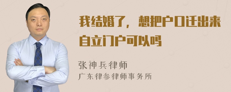 我结婚了，想把户口迁出来自立门户可以吗