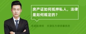 房产证如何抵押私人，法律是如何规定的？